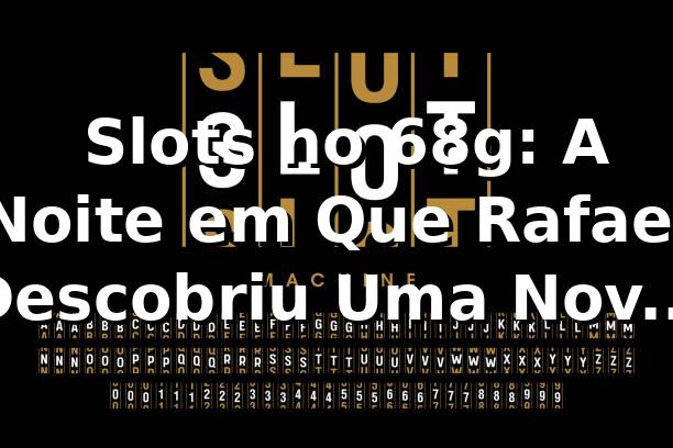 🎰 Slots no 68g: A Noite em Que Rafael Descobriu Uma Nova Plataforma