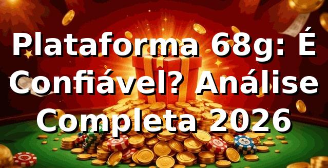 Plataforma 68g: É Confiável? Análise Completa 2026 ⭐